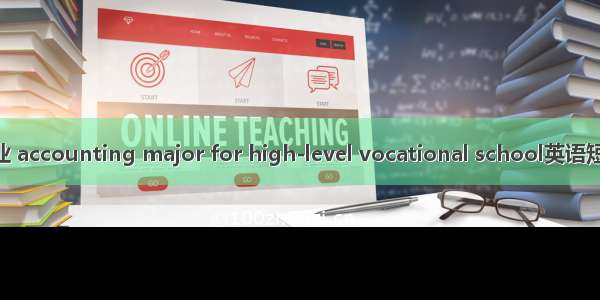 高职会计专业 accounting major for high-level vocational school英语短句 例句大全