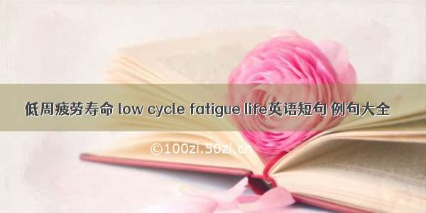 低周疲劳寿命 low cycle fatigue life英语短句 例句大全