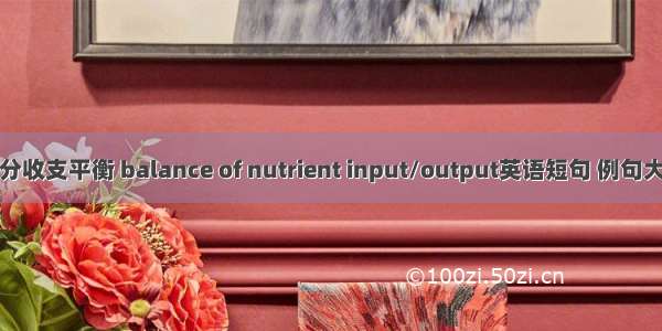 养分收支平衡 balance of nutrient input/output英语短句 例句大全