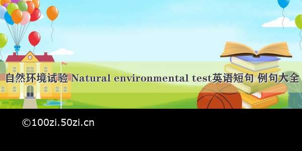 自然环境试验 Natural environmental test英语短句 例句大全