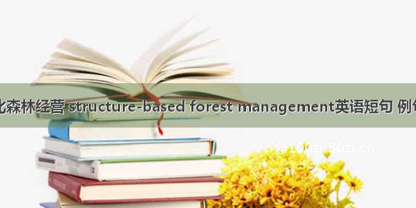 结构化森林经营 structure-based forest management英语短句 例句大全