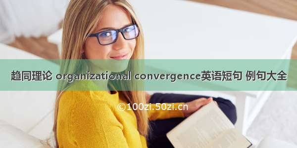 趋同理论 organizational convergence英语短句 例句大全