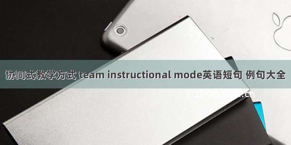 协同式教学方式 team instructional mode英语短句 例句大全