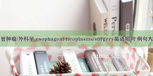 食管肿瘤/外科学 esophageal neoplasms/surgery英语短句 例句大全