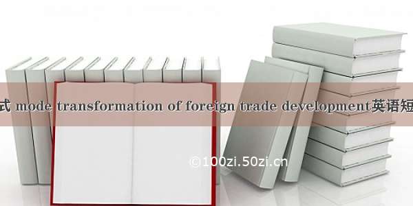 外贸发展方式 mode transformation of foreign trade development英语短句 例句大全