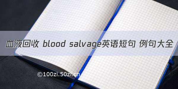 血液回收 blood salvage英语短句 例句大全