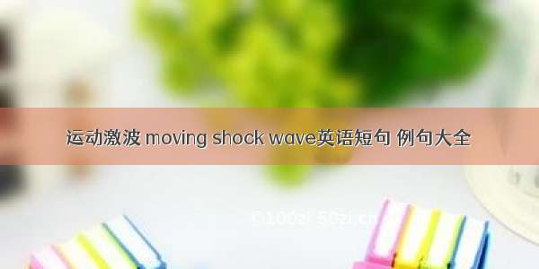 运动激波 moving shock wave英语短句 例句大全