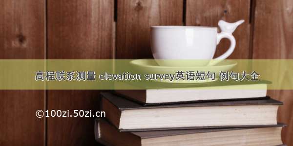 高程联系测量 elevation survey英语短句 例句大全