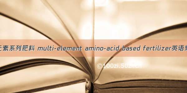 植物氨基酸多元素系列肥料 multi-element amino-acid based fertilizer英语短句 例句大全