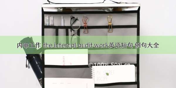 内审工作 the internal audit work英语短句 例句大全