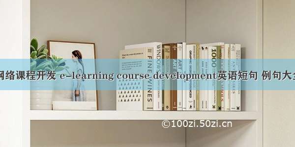 网络课程开发 e-learning course development英语短句 例句大全
