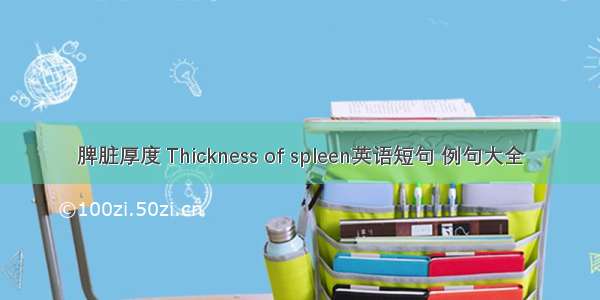 脾脏厚度 Thickness of spleen英语短句 例句大全