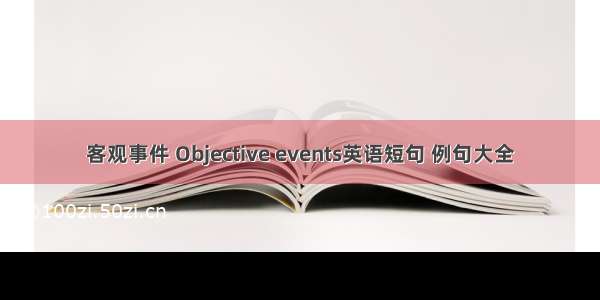 客观事件 Objective events英语短句 例句大全