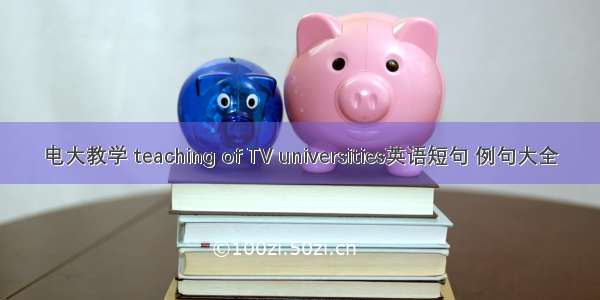 电大教学 teaching of TV universities英语短句 例句大全