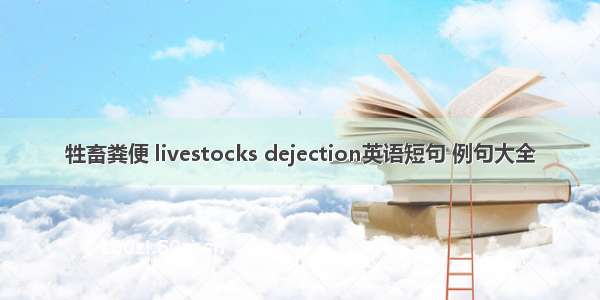 牲畜粪便 livestocks dejection英语短句 例句大全