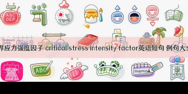 临界应力强度因子 critical stress intensity factor英语短句 例句大全