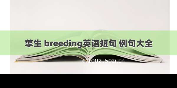 孳生 breeding英语短句 例句大全