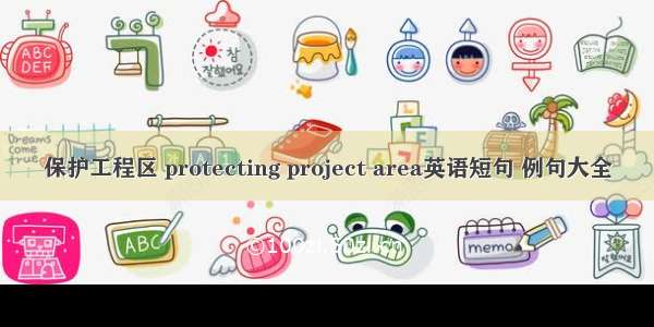 保护工程区 protecting project area英语短句 例句大全