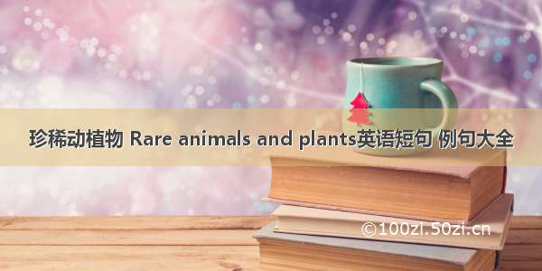 珍稀动植物 Rare animals and plants英语短句 例句大全