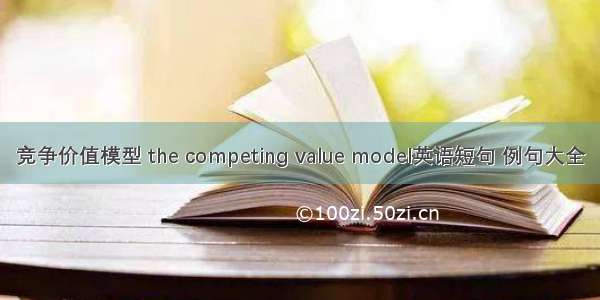 竞争价值模型 the competing value model英语短句 例句大全