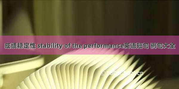 成绩稳定性 stability of the performance英语短句 例句大全