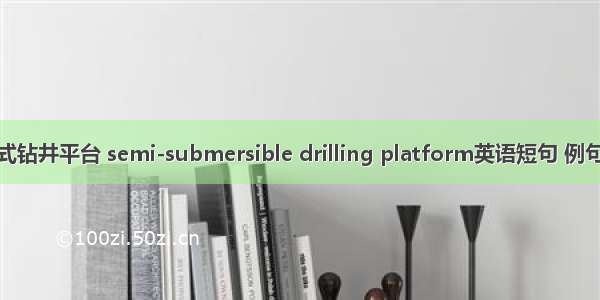 半潜式钻井平台 semi-submersible drilling platform英语短句 例句大全