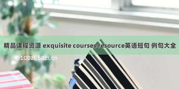 精品课程资源 exquisite courses resource英语短句 例句大全