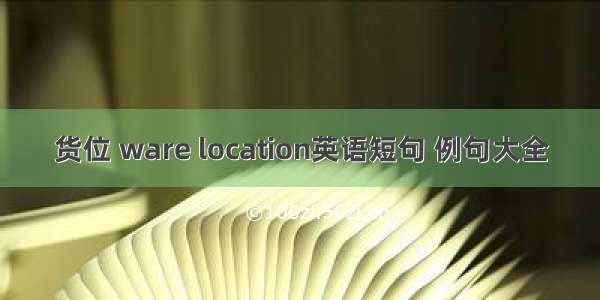 货位 ware location英语短句 例句大全