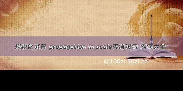 规模化繁育 propagation in scale英语短句 例句大全