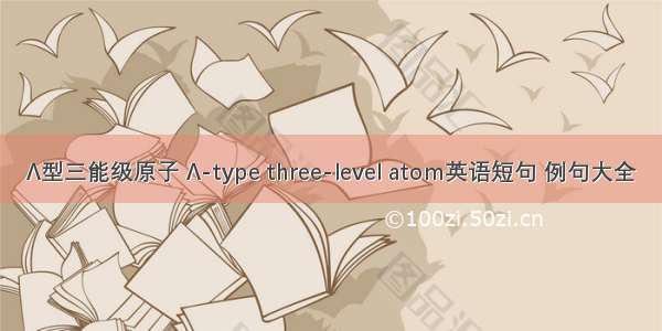Λ型三能级原子 Λ-type three-level atom英语短句 例句大全
