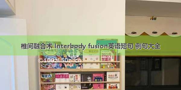 椎间融合术 Interbody fusion英语短句 例句大全