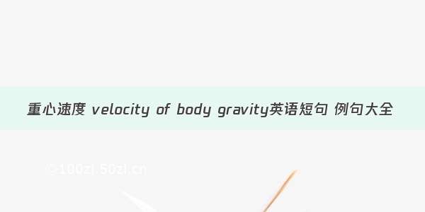 重心速度 velocity of body gravity英语短句 例句大全