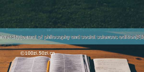 高校文科学报 university journal of philosophy and social sciences edition英语短句 例句大全