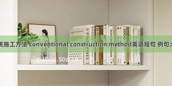 传统施工方法 conventional construction method英语短句 例句大全