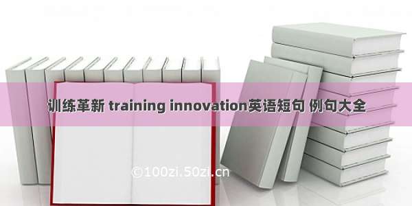 训练革新 training innovation英语短句 例句大全