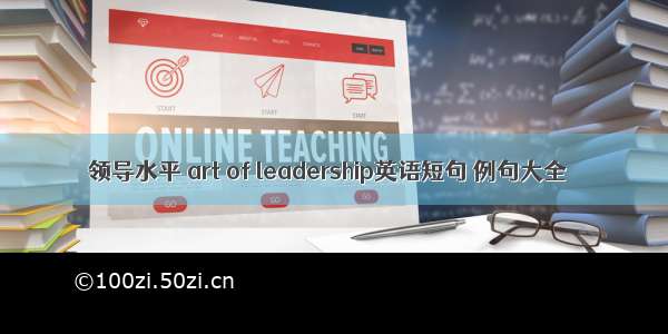 领导水平 art of leadership英语短句 例句大全