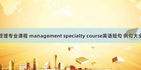 管理专业课程 management specialty course英语短句 例句大全