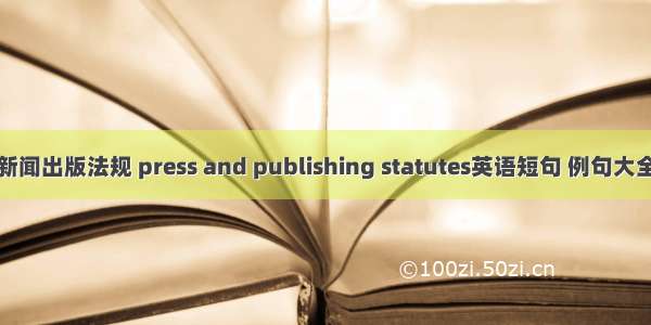 新闻出版法规 press and publishing statutes英语短句 例句大全