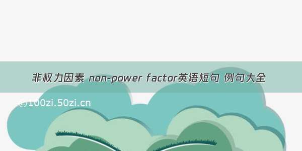 非权力因素 non-power factor英语短句 例句大全