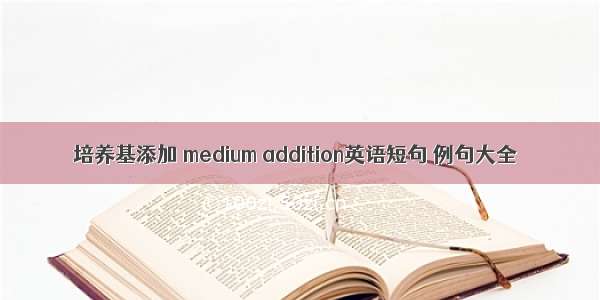 培养基添加 medium addition英语短句 例句大全