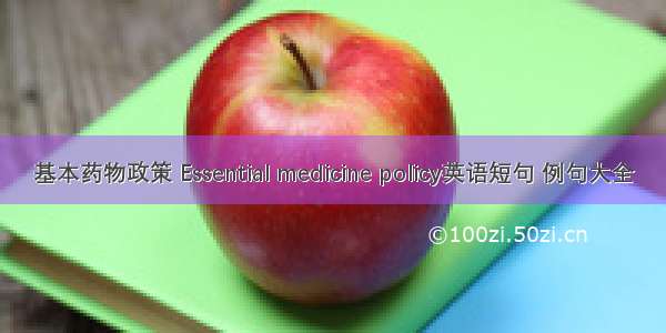 基本药物政策 Essential medicine policy英语短句 例句大全