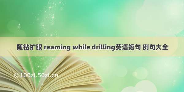 随钻扩眼 reaming while drilling英语短句 例句大全