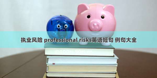 执业风险 professional risks英语短句 例句大全