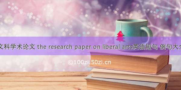 文科学术论文 the research paper on liberal arts英语短句 例句大全