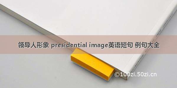 领导人形象 presidential image英语短句 例句大全