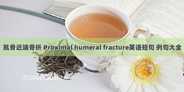 肱骨近端骨折 Proximal humeral fracture英语短句 例句大全