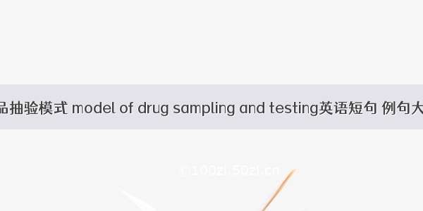 药品抽验模式 model of drug sampling and testing英语短句 例句大全