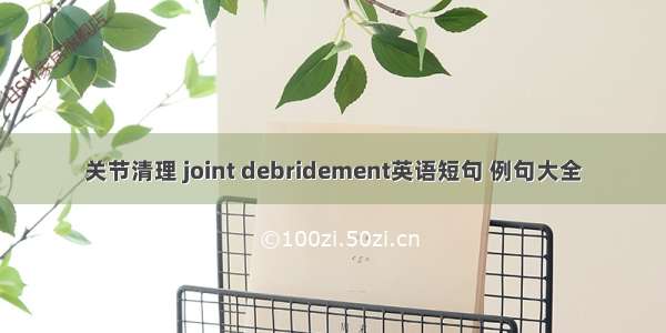 关节清理 joint debridement英语短句 例句大全