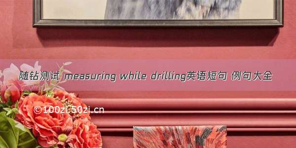 随钻测试 measuring while drilling英语短句 例句大全