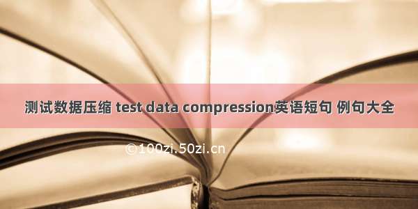 测试数据压缩 test data compression英语短句 例句大全